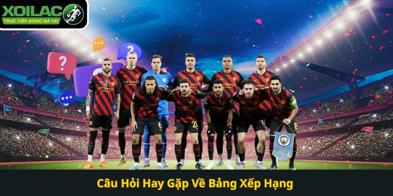 Câu Hỏi Hay Gặp Về Bảng Xếp Hạng 