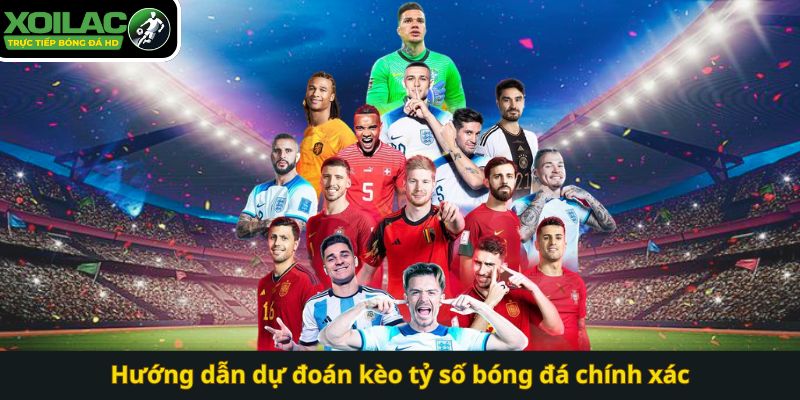 Hướng dẫn dự đoán kèo tỷ số bóng đá chính xác
