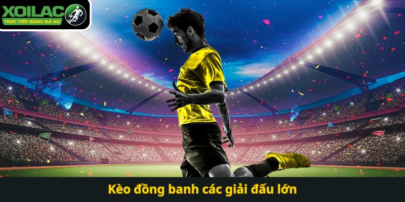 Kèo đồng banh các giải đấu lớn