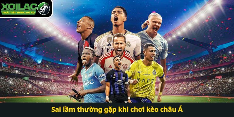 Sai lầm thường gặp khi chơi kèo châu Á