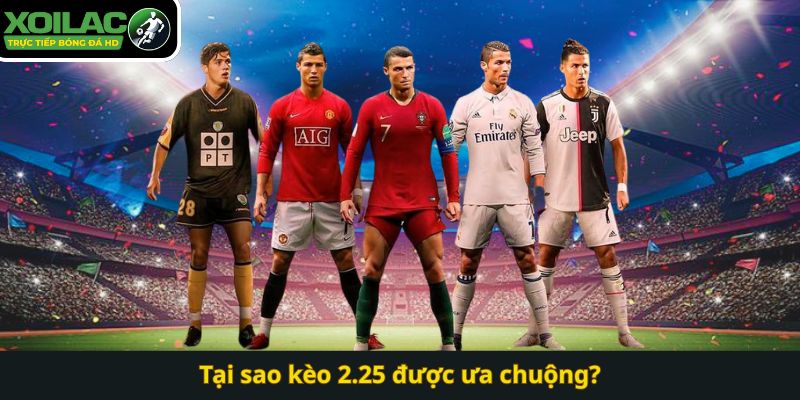 Tại sao kèo 2.25 được ưa chuộng?